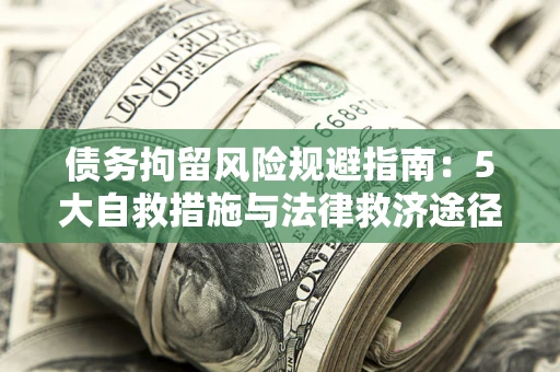 济南债务拘留风险规避指南：5大自救措施与法律救济途径