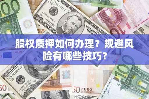 济南股权质押如何办理？规避风险有哪些技巧？