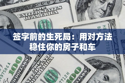 济南签字前的生死局：用对方法稳住你的房子和车