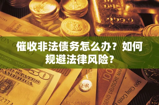 济南催收非法债务怎么办？如何规避法律风险？