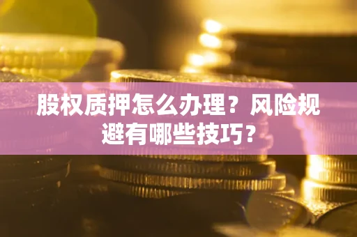 济南股权质押怎么办理？风险规避有哪些技巧？