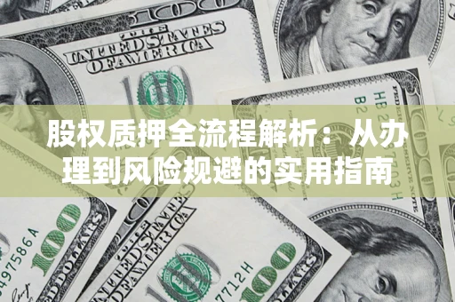 济南股权质押全流程解析：从办理到风险规避的实用指南