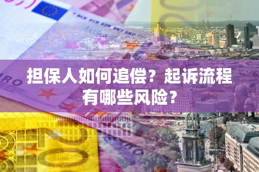 济南担保人如何追偿？起诉流程有哪些风险？