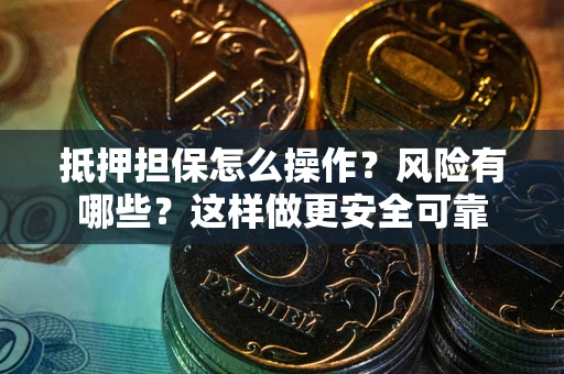 济南抵押担保怎么操作？风险有哪些？这样做更安全可靠