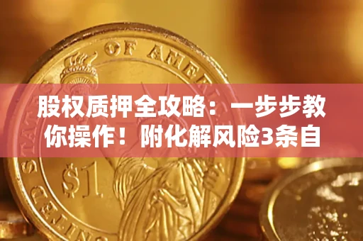 济南股权质押全攻略：一步步教你操作！附化解风险3条自救法则
