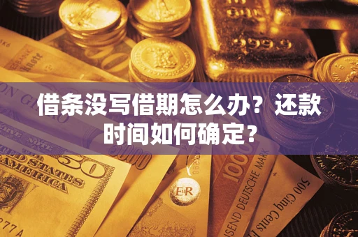 济南借条没写借期怎么办？还款时间如何确定？