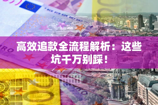 济南高效追款全流程解析：这些坑千万别踩！