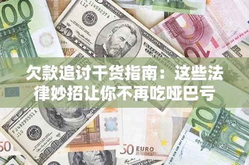 济南欠款追讨干货指南：这些法律妙招让你不再吃哑巴亏