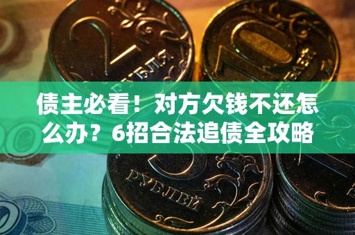 济南债主必看！对方欠钱不还怎么办？6招合法追债全攻略