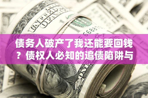 济南债务人破产了我还能要回钱？债权人必知的追债陷阱与破局之道