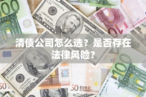 济南清债公司怎么选？是否存在法律风险？