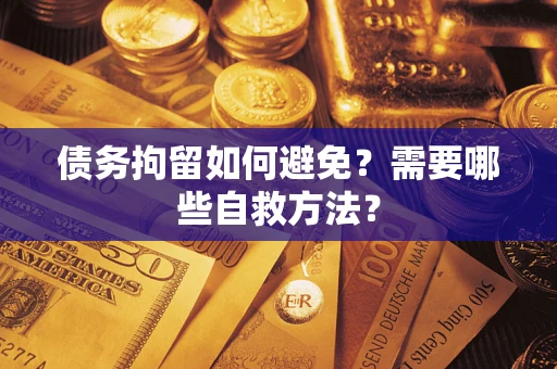 济南债务拘留如何避免？需要哪些自救方法？