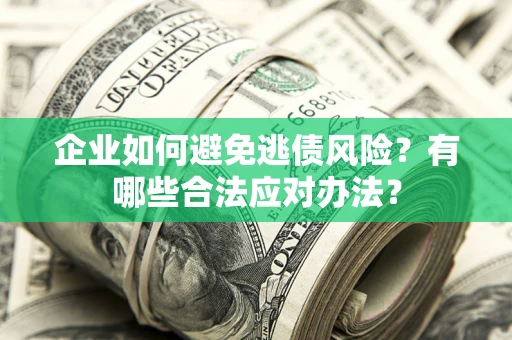 济南企业如何避免逃债风险？有哪些合法应对办法？