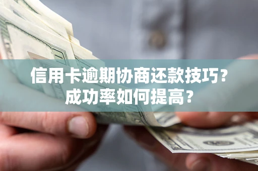 济南信用卡逾期协商还款技巧？成功率如何提高？