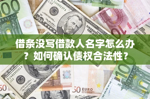 济南借条没写借款人名字怎么办？如何确认债权合法性？