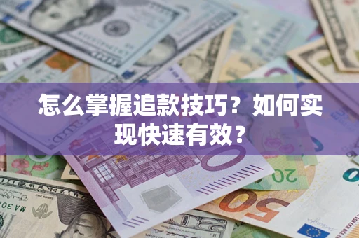 济南怎么掌握追款技巧？如何实现快速有效？