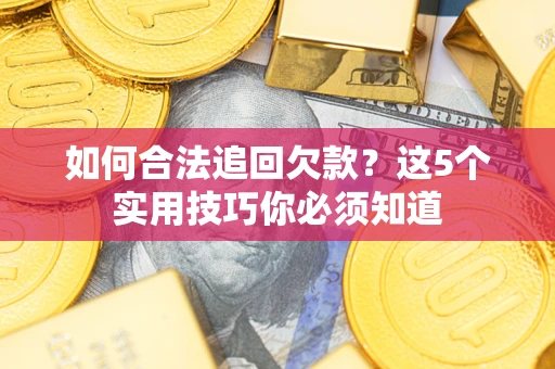 济南如何合法追回欠款？这5个实用技巧你必须知道