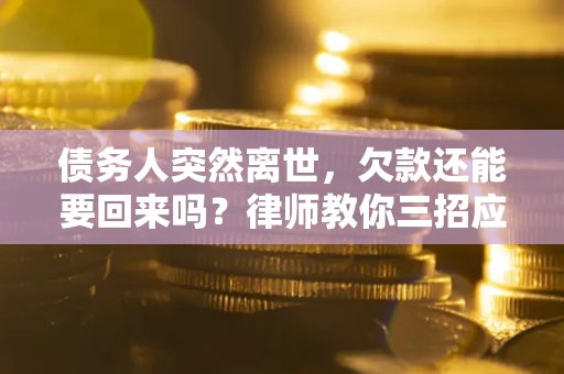 济南债务人突然离世，欠款还能要回来吗？律师教你三招应对
