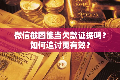 济南微信截图能当欠款证据吗？如何追讨更有效？