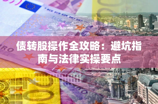 济南债转股操作全攻略：避坑指南与法律实操要点