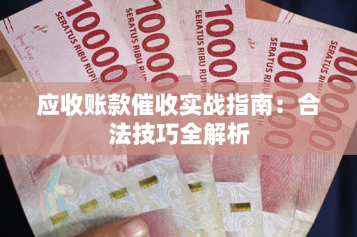 济南应收账款催收实战指南：合法技巧全解析