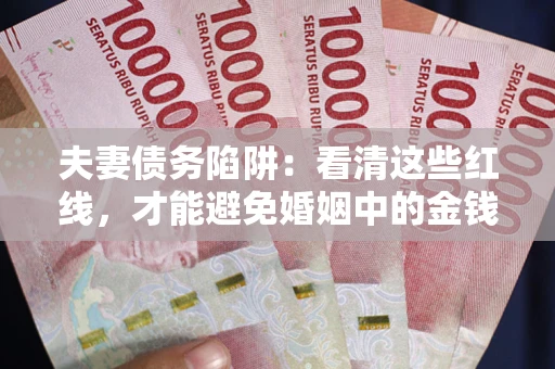 济南夫妻债务陷阱：看清这些红线，才能避免婚姻中的金钱危机