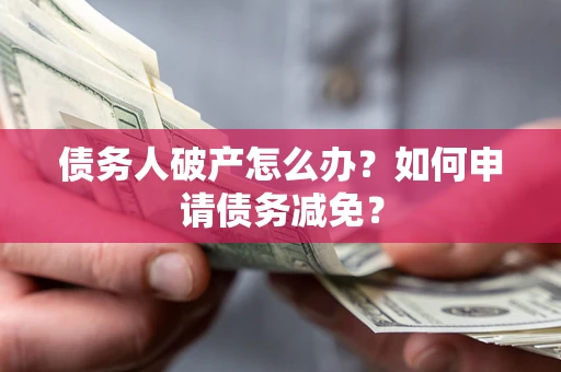 济南债务人破产怎么办？如何申请债务减免？