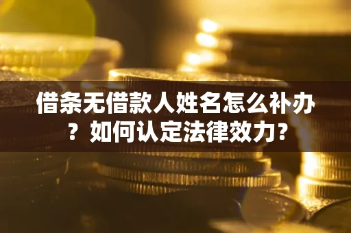 济南借条无借款人姓名怎么补办？如何认定法律效力？