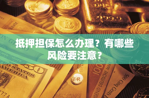 济南抵押担保怎么办理？有哪些风险要注意？