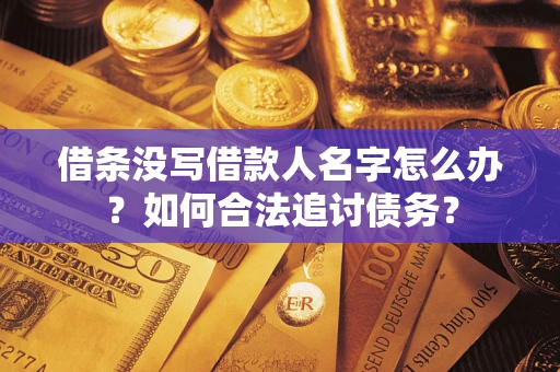济南借条没写借款人名字怎么办？如何合法追讨债务？