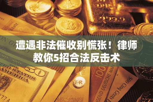 济南遭遇非法催收别慌张！律师教你5招合法反击术