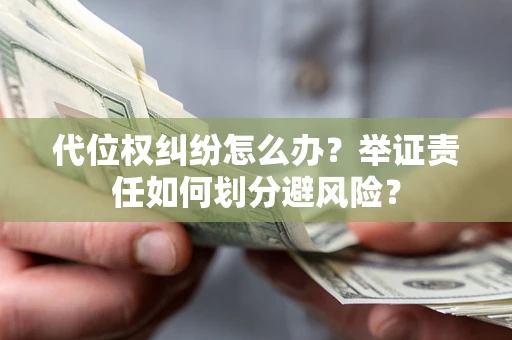 济南代位权纠纷怎么办？举证责任如何划分避风险？