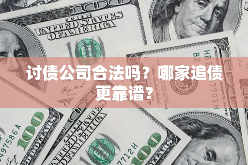 济南讨债公司合法吗？哪家追债更靠谱？