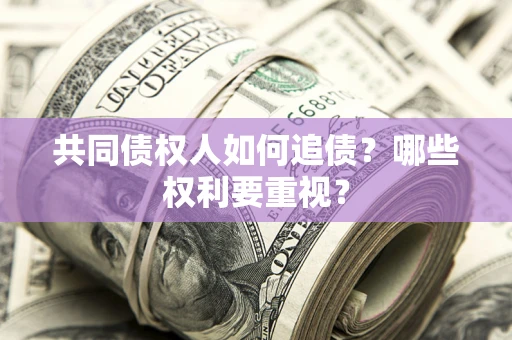 济南共同债权人如何追债？哪些权利要重视？