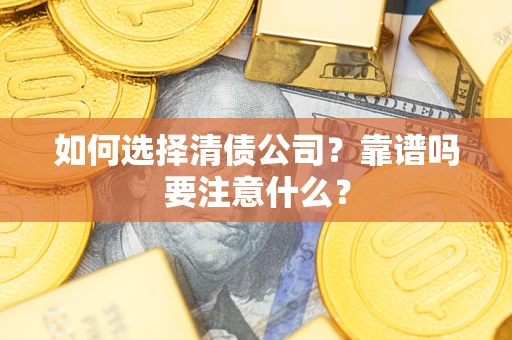 济南如何选择清债公司？靠谱吗要注意什么？