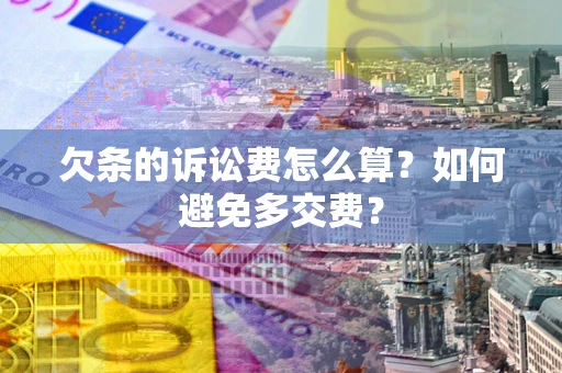 济南欠条的诉讼费怎么算？如何避免多交费？