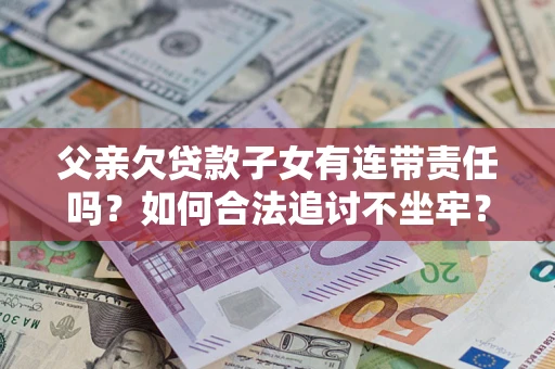 济南父亲欠贷款子女有连带责任吗？如何合法追讨不坐牢？