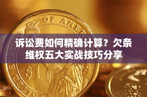 济南诉讼费如何精确计算？欠条维权五大实战技巧分享
