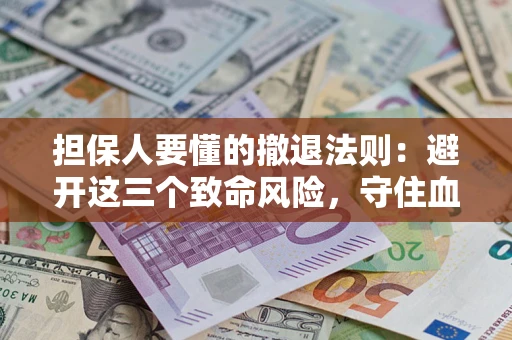济南担保人要懂的撤退法则：避开这三个致命风险，守住血汗钱