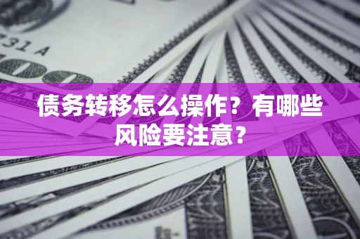 济南债务转移怎么操作？有哪些风险要注意？