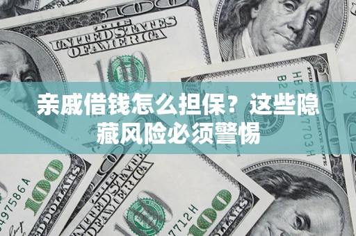 济南亲戚借钱怎么担保？这些隐藏风险必须警惕