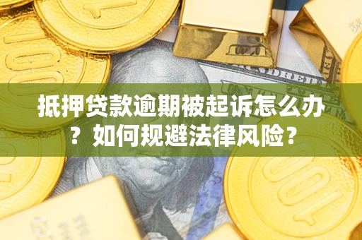 济南抵押贷款逾期被起诉怎么办？如何规避法律风险？