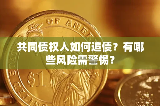 济南共同债权人如何追债？有哪些风险需警惕？