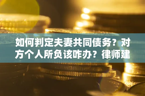 济南如何判定夫妻共同债务？对方个人所负该咋办？律师建议