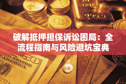 济南破解抵押担保诉讼困局:全流程指南与风险避坑宝典 济南破解抵押担保诉讼困局:全流程指南与风险避坑宝典