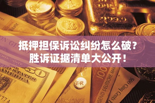 济南抵押担保诉讼纠纷怎么破？胜诉证据清单大公开！
