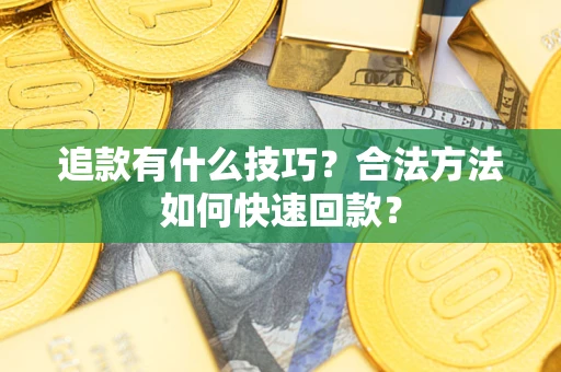 济南追款有什么技巧？合法方法如何快速回款？