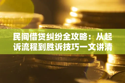 济南民间借贷纠纷全攻略：从起诉流程到胜诉技巧一文讲清