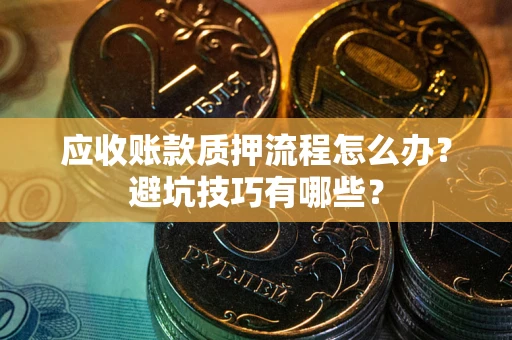 济南应收账款质押流程怎么办？避坑技巧有哪些？