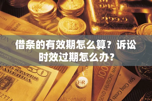 济南借条的有效期怎么算？诉讼时效过期怎么办？